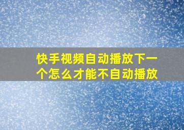 快手视频自动播放下一个怎么才能不自动播放