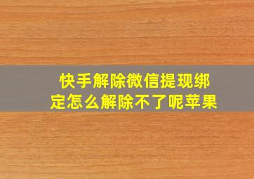 快手解除微信提现绑定怎么解除不了呢苹果