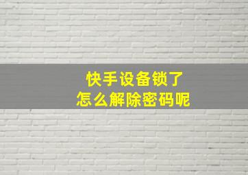 快手设备锁了怎么解除密码呢