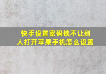 快手设置密码锁不让别人打开苹果手机怎么设置