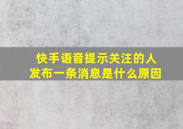 快手语音提示关注的人发布一条消息是什么原因