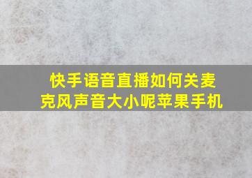 快手语音直播如何关麦克风声音大小呢苹果手机