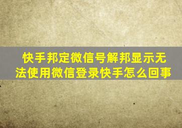 快手邦定微信号解邦显示无法使用微信登录快手怎么回事