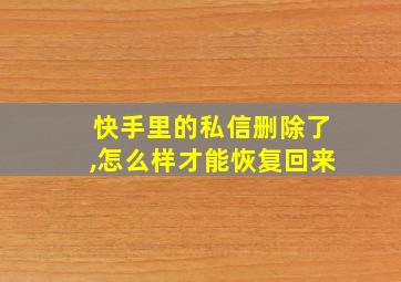 快手里的私信删除了,怎么样才能恢复回来