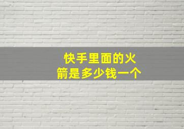 快手里面的火箭是多少钱一个