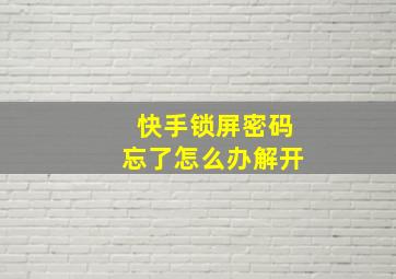 快手锁屏密码忘了怎么办解开