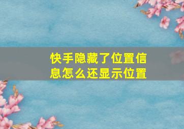 快手隐藏了位置信息怎么还显示位置