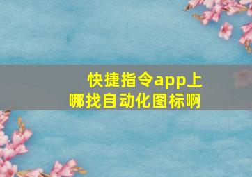 快捷指令app上哪找自动化图标啊