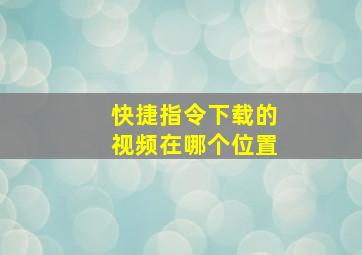 快捷指令下载的视频在哪个位置