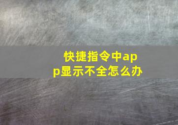 快捷指令中app显示不全怎么办