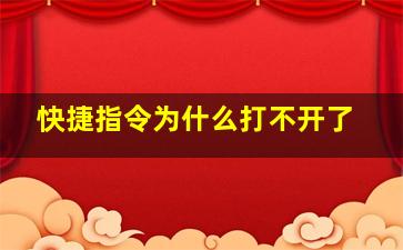 快捷指令为什么打不开了