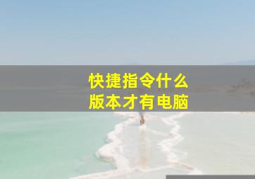 快捷指令什么版本才有电脑