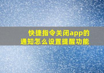 快捷指令关闭app的通知怎么设置提醒功能