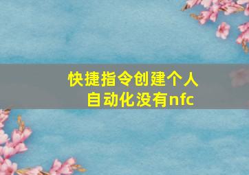 快捷指令创建个人自动化没有nfc