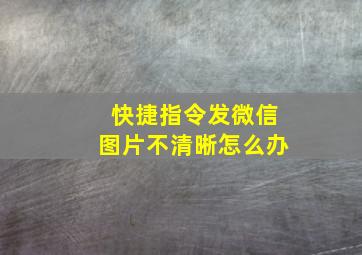 快捷指令发微信图片不清晰怎么办