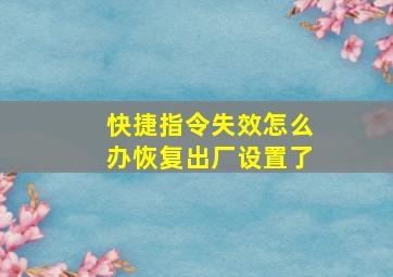 快捷指令失效怎么办恢复出厂设置了