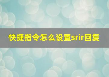 快捷指令怎么设置srir回复