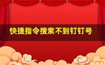 快捷指令搜索不到钉钉号