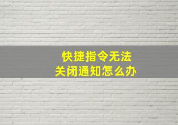 快捷指令无法关闭通知怎么办