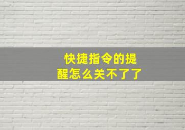 快捷指令的提醒怎么关不了了