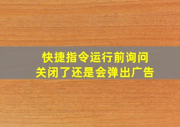 快捷指令运行前询问关闭了还是会弹出广告