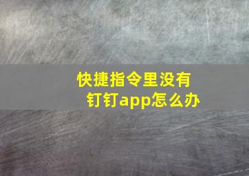 快捷指令里没有钉钉app怎么办