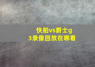 快船vs爵士g3录像回放在哪看