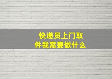 快递员上门取件我需要做什么