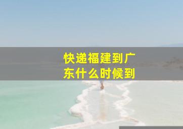 快递福建到广东什么时候到