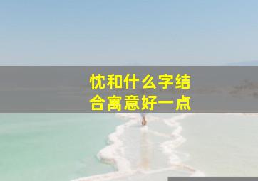 忱和什么字结合寓意好一点