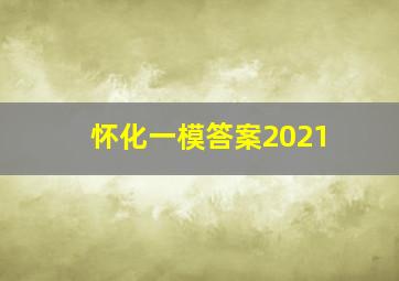 怀化一模答案2021