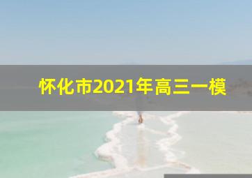 怀化市2021年高三一模