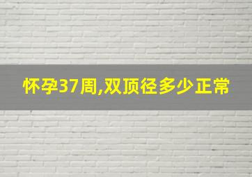 怀孕37周,双顶径多少正常