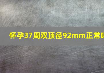 怀孕37周双顶径92mm正常吗