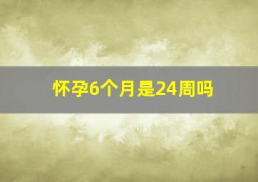 怀孕6个月是24周吗