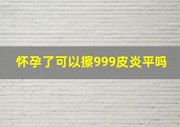 怀孕了可以擦999皮炎平吗