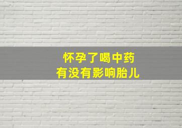 怀孕了喝中药有没有影响胎儿