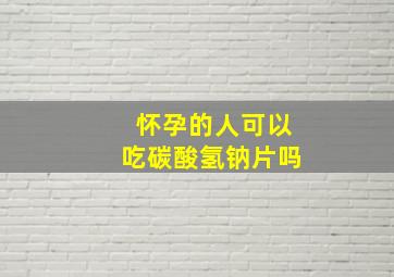 怀孕的人可以吃碳酸氢钠片吗