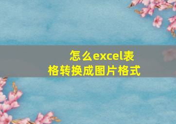 怎么excel表格转换成图片格式