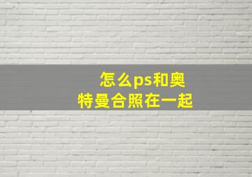 怎么ps和奥特曼合照在一起