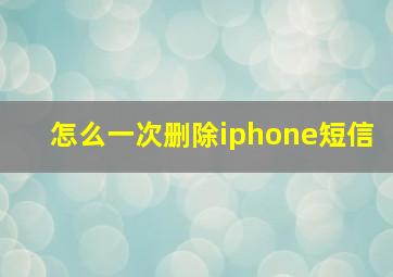 怎么一次删除iphone短信