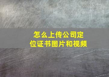 怎么上传公司定位证书图片和视频