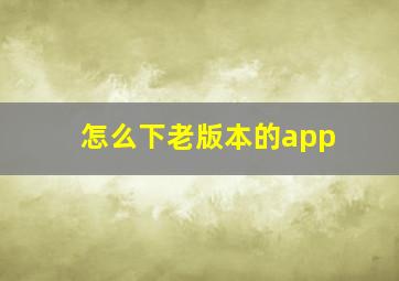 怎么下老版本的app