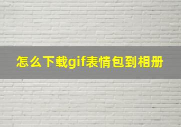 怎么下载gif表情包到相册