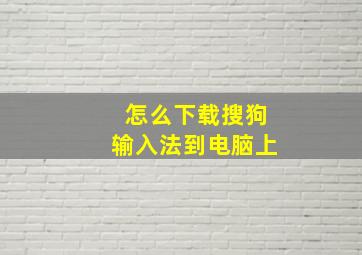 怎么下载搜狗输入法到电脑上