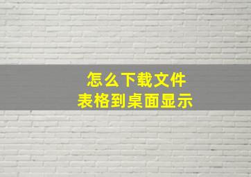 怎么下载文件表格到桌面显示