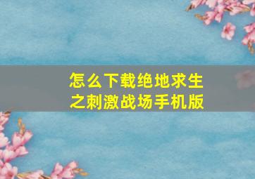 怎么下载绝地求生之刺激战场手机版