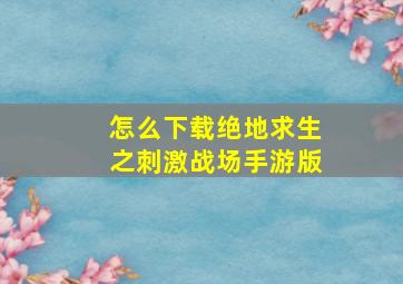 怎么下载绝地求生之刺激战场手游版