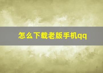 怎么下载老版手机qq