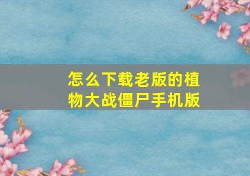 怎么下载老版的植物大战僵尸手机版